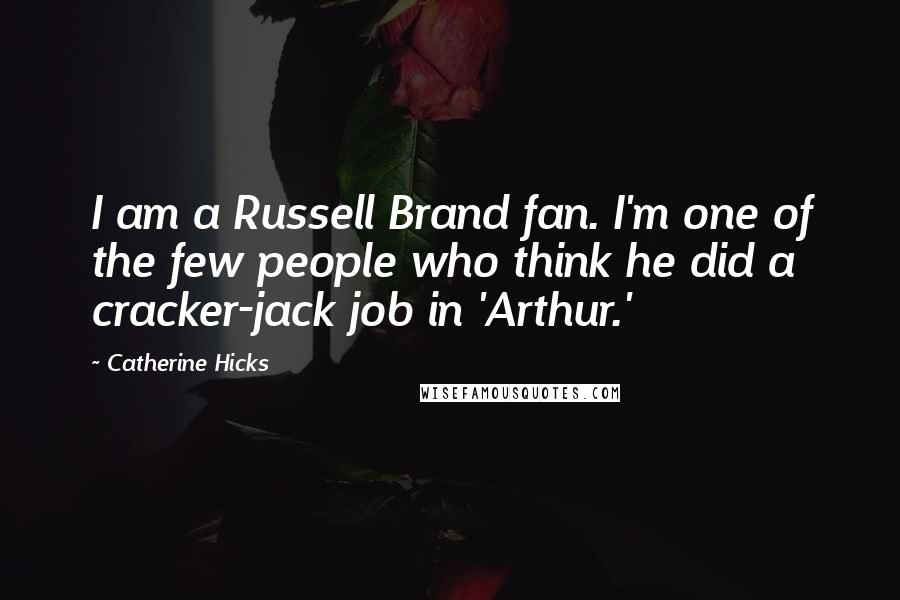 Catherine Hicks Quotes: I am a Russell Brand fan. I'm one of the few people who think he did a cracker-jack job in 'Arthur.'