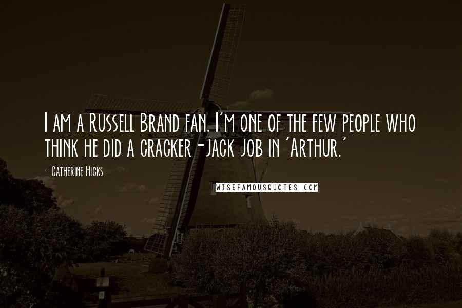Catherine Hicks Quotes: I am a Russell Brand fan. I'm one of the few people who think he did a cracker-jack job in 'Arthur.'