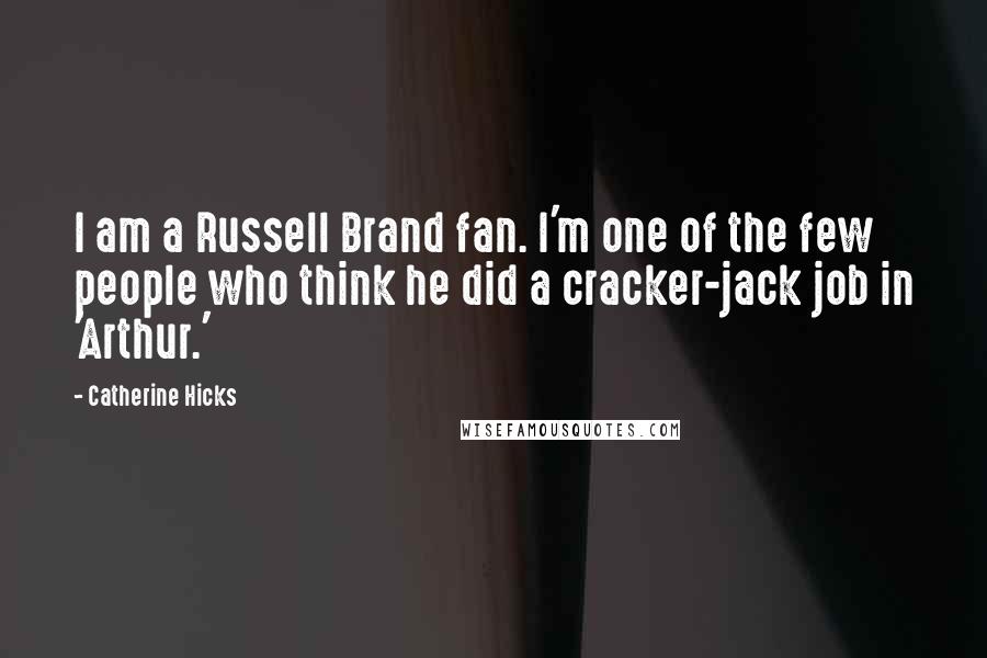 Catherine Hicks Quotes: I am a Russell Brand fan. I'm one of the few people who think he did a cracker-jack job in 'Arthur.'