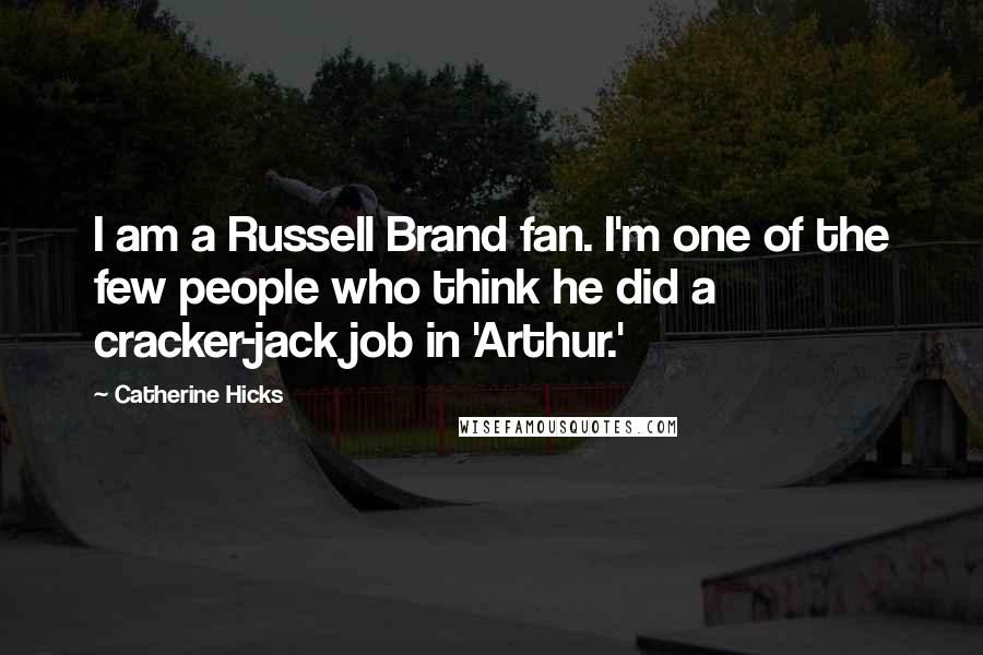 Catherine Hicks Quotes: I am a Russell Brand fan. I'm one of the few people who think he did a cracker-jack job in 'Arthur.'
