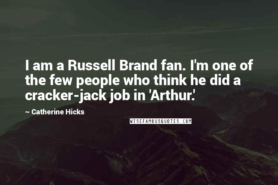 Catherine Hicks Quotes: I am a Russell Brand fan. I'm one of the few people who think he did a cracker-jack job in 'Arthur.'
