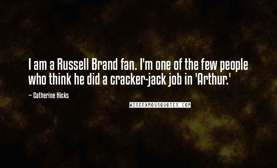 Catherine Hicks Quotes: I am a Russell Brand fan. I'm one of the few people who think he did a cracker-jack job in 'Arthur.'