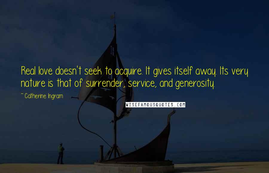 Catherine Ingram Quotes: Real love doesn't seek to acquire. It gives itself away. Its very nature is that of surrender, service, and generosity.