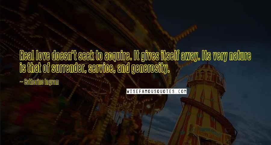 Catherine Ingram Quotes: Real love doesn't seek to acquire. It gives itself away. Its very nature is that of surrender, service, and generosity.