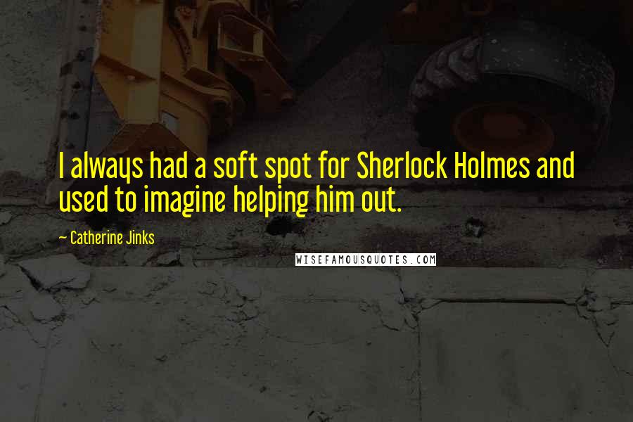 Catherine Jinks Quotes: I always had a soft spot for Sherlock Holmes and used to imagine helping him out.