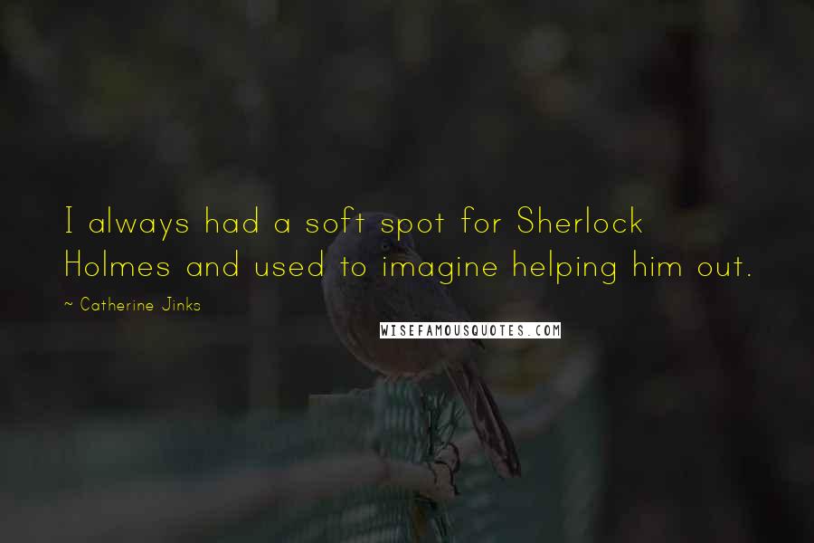 Catherine Jinks Quotes: I always had a soft spot for Sherlock Holmes and used to imagine helping him out.