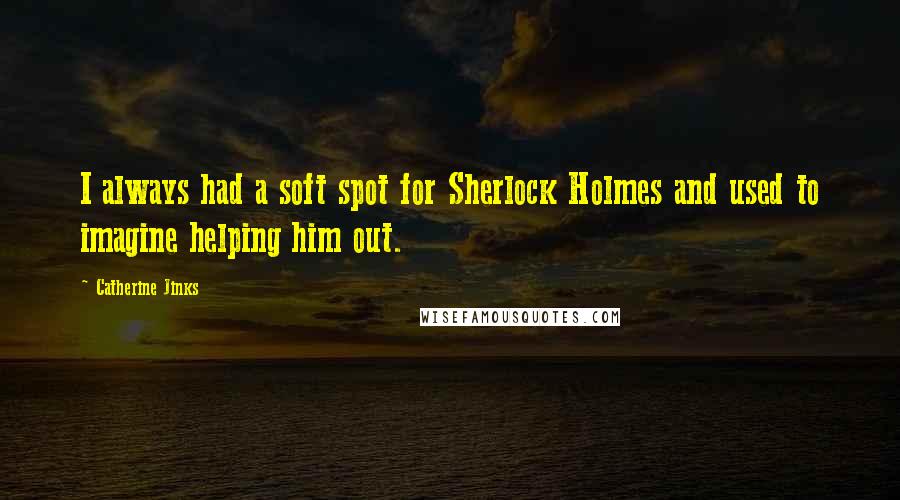 Catherine Jinks Quotes: I always had a soft spot for Sherlock Holmes and used to imagine helping him out.