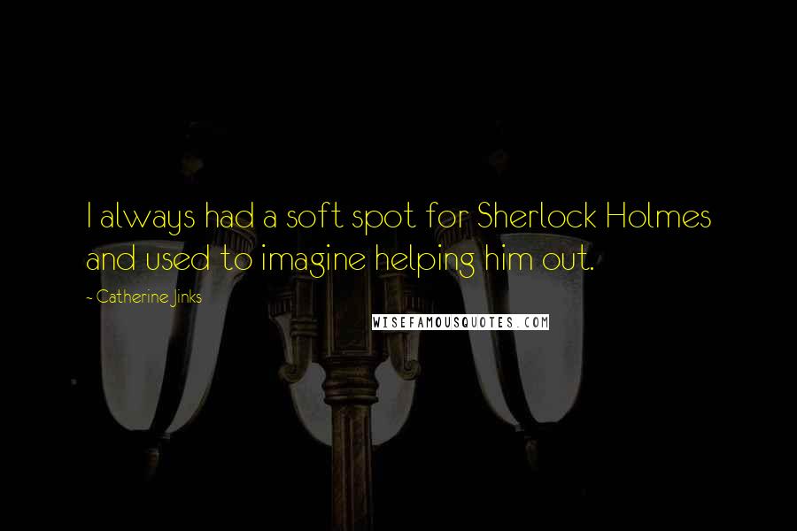 Catherine Jinks Quotes: I always had a soft spot for Sherlock Holmes and used to imagine helping him out.
