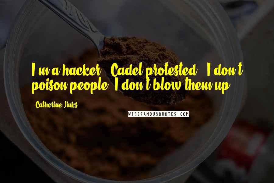 Catherine Jinks Quotes: I'm a hacker!" Cadel protested. "I don't poison people! I don't blow them up!