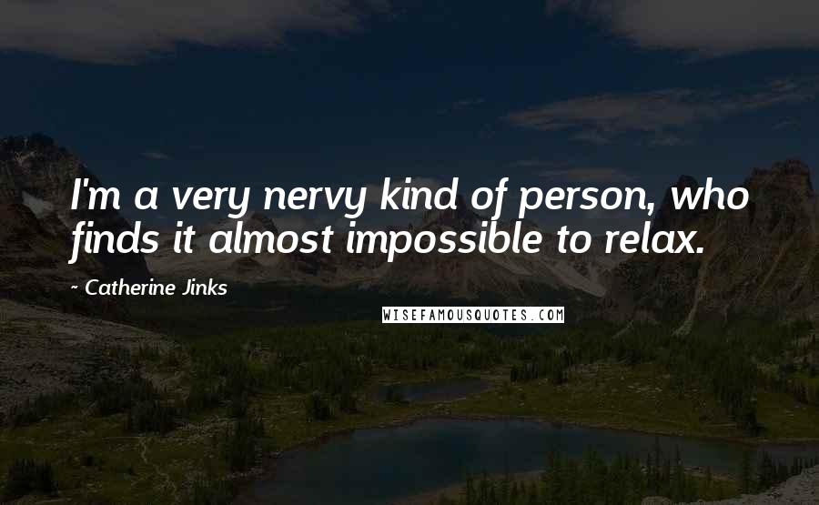 Catherine Jinks Quotes: I'm a very nervy kind of person, who finds it almost impossible to relax.