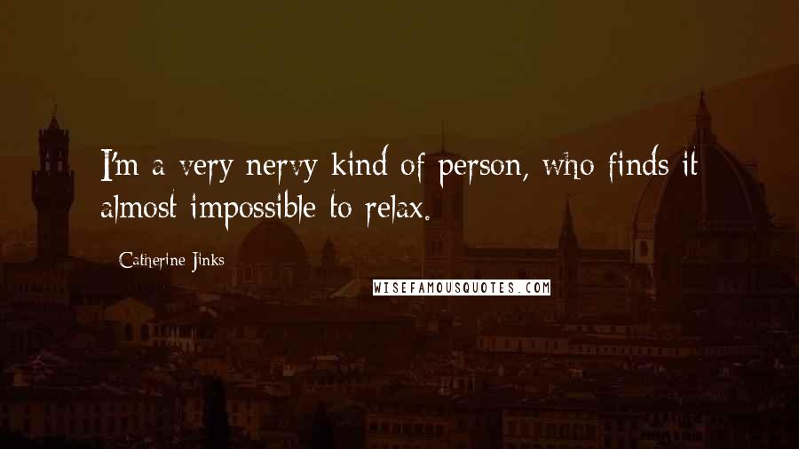 Catherine Jinks Quotes: I'm a very nervy kind of person, who finds it almost impossible to relax.