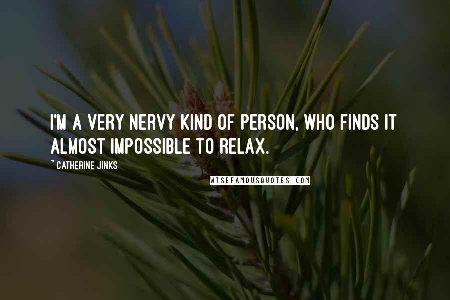 Catherine Jinks Quotes: I'm a very nervy kind of person, who finds it almost impossible to relax.