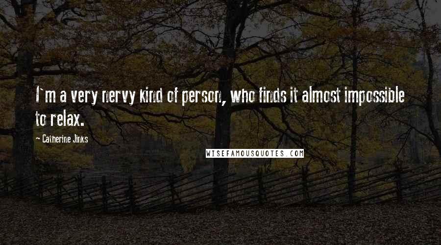 Catherine Jinks Quotes: I'm a very nervy kind of person, who finds it almost impossible to relax.