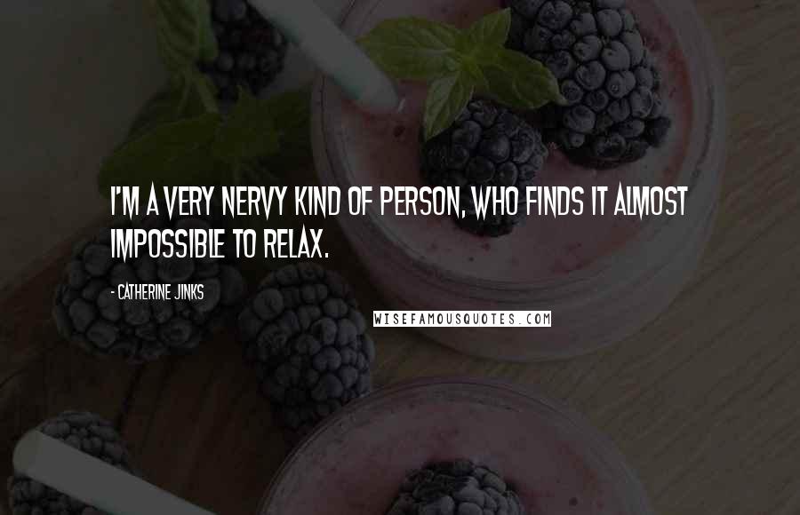 Catherine Jinks Quotes: I'm a very nervy kind of person, who finds it almost impossible to relax.