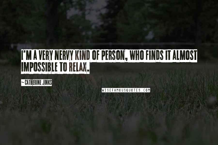 Catherine Jinks Quotes: I'm a very nervy kind of person, who finds it almost impossible to relax.