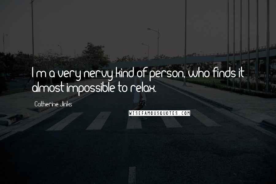 Catherine Jinks Quotes: I'm a very nervy kind of person, who finds it almost impossible to relax.