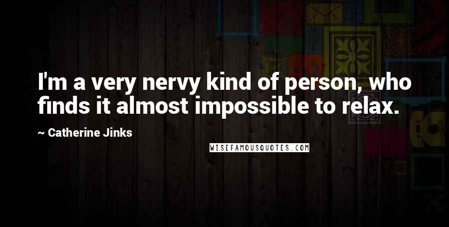 Catherine Jinks Quotes: I'm a very nervy kind of person, who finds it almost impossible to relax.