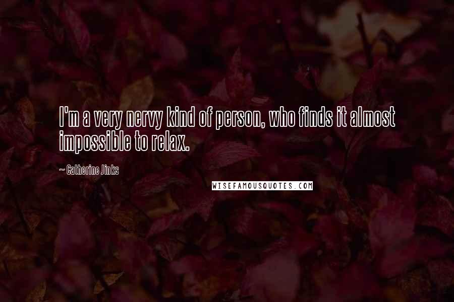 Catherine Jinks Quotes: I'm a very nervy kind of person, who finds it almost impossible to relax.