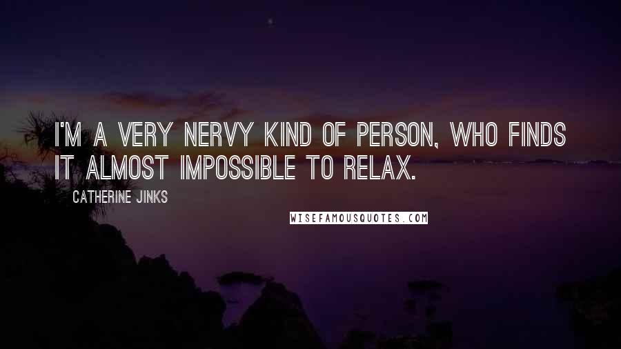 Catherine Jinks Quotes: I'm a very nervy kind of person, who finds it almost impossible to relax.