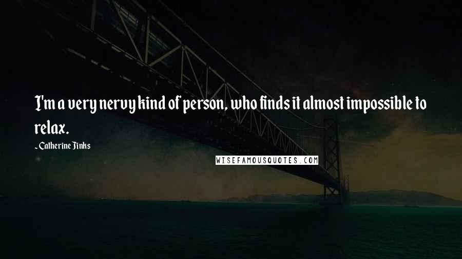 Catherine Jinks Quotes: I'm a very nervy kind of person, who finds it almost impossible to relax.
