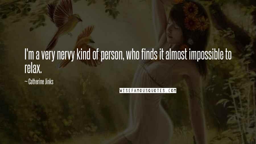 Catherine Jinks Quotes: I'm a very nervy kind of person, who finds it almost impossible to relax.