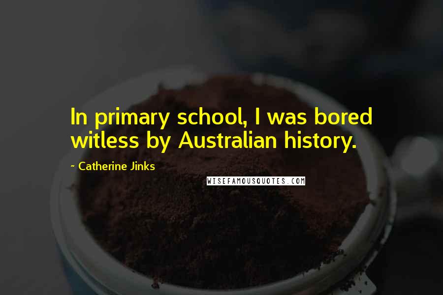 Catherine Jinks Quotes: In primary school, I was bored witless by Australian history.