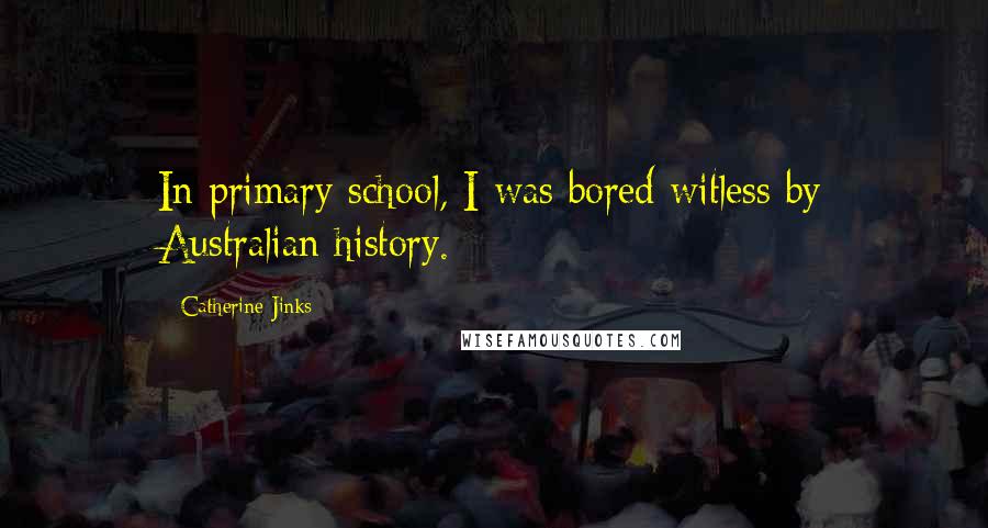 Catherine Jinks Quotes: In primary school, I was bored witless by Australian history.