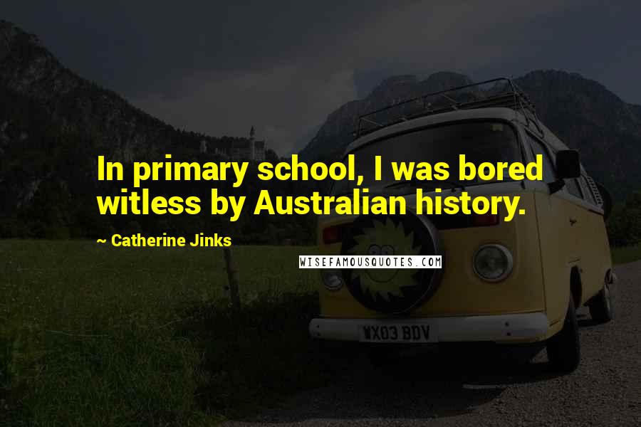 Catherine Jinks Quotes: In primary school, I was bored witless by Australian history.