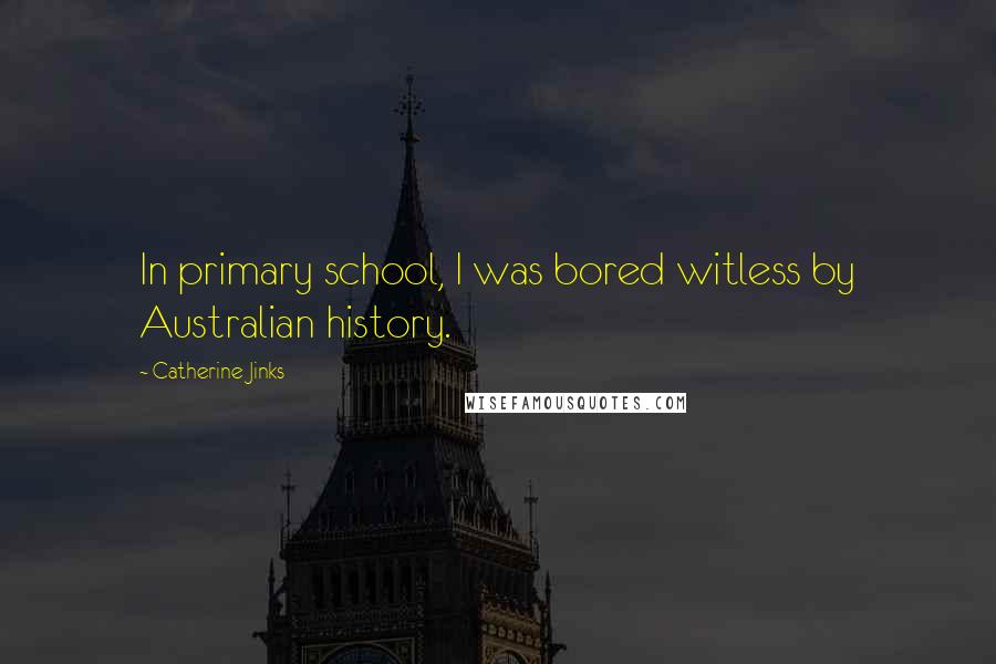 Catherine Jinks Quotes: In primary school, I was bored witless by Australian history.