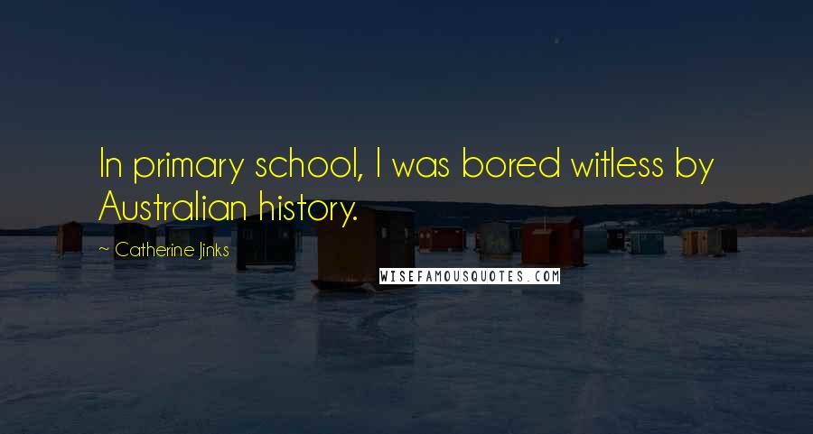 Catherine Jinks Quotes: In primary school, I was bored witless by Australian history.