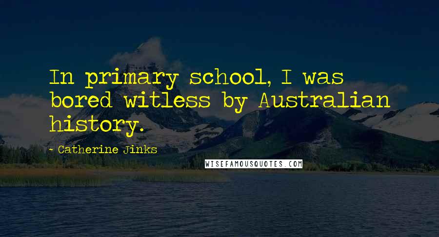 Catherine Jinks Quotes: In primary school, I was bored witless by Australian history.