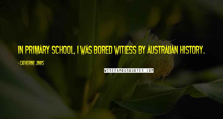 Catherine Jinks Quotes: In primary school, I was bored witless by Australian history.