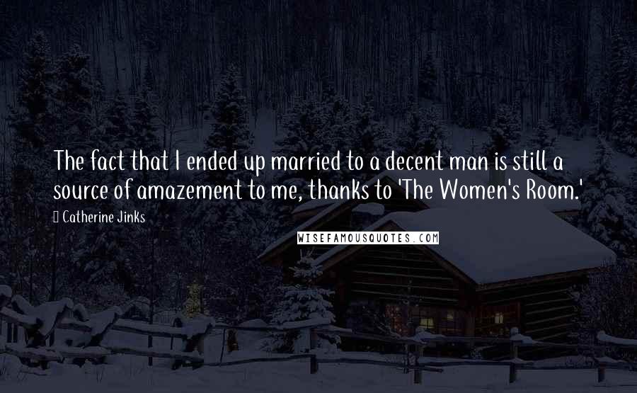 Catherine Jinks Quotes: The fact that I ended up married to a decent man is still a source of amazement to me, thanks to 'The Women's Room.'