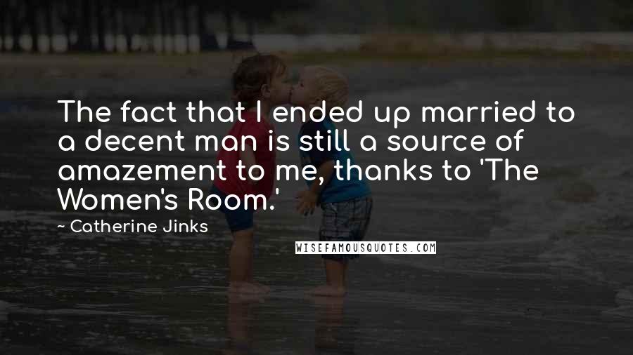 Catherine Jinks Quotes: The fact that I ended up married to a decent man is still a source of amazement to me, thanks to 'The Women's Room.'