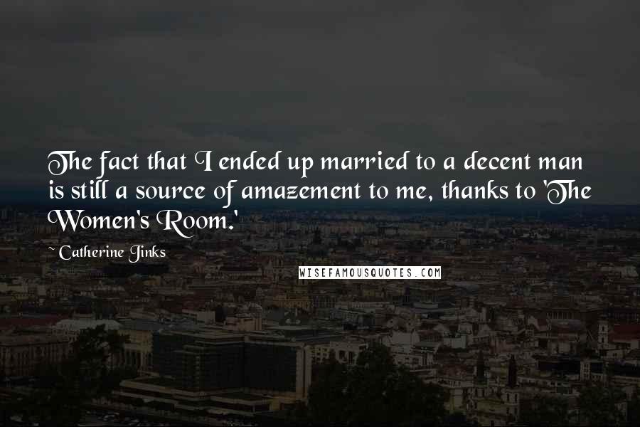 Catherine Jinks Quotes: The fact that I ended up married to a decent man is still a source of amazement to me, thanks to 'The Women's Room.'