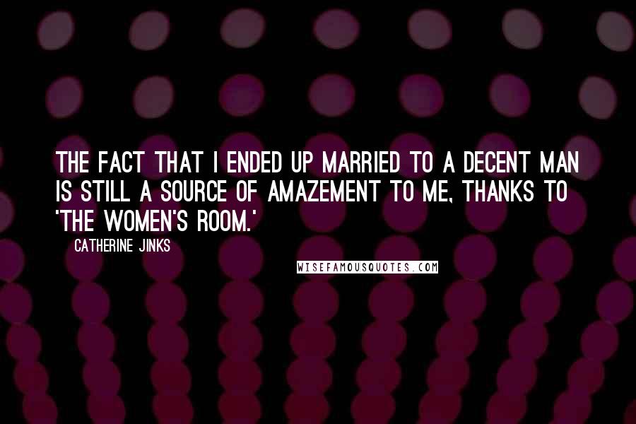 Catherine Jinks Quotes: The fact that I ended up married to a decent man is still a source of amazement to me, thanks to 'The Women's Room.'