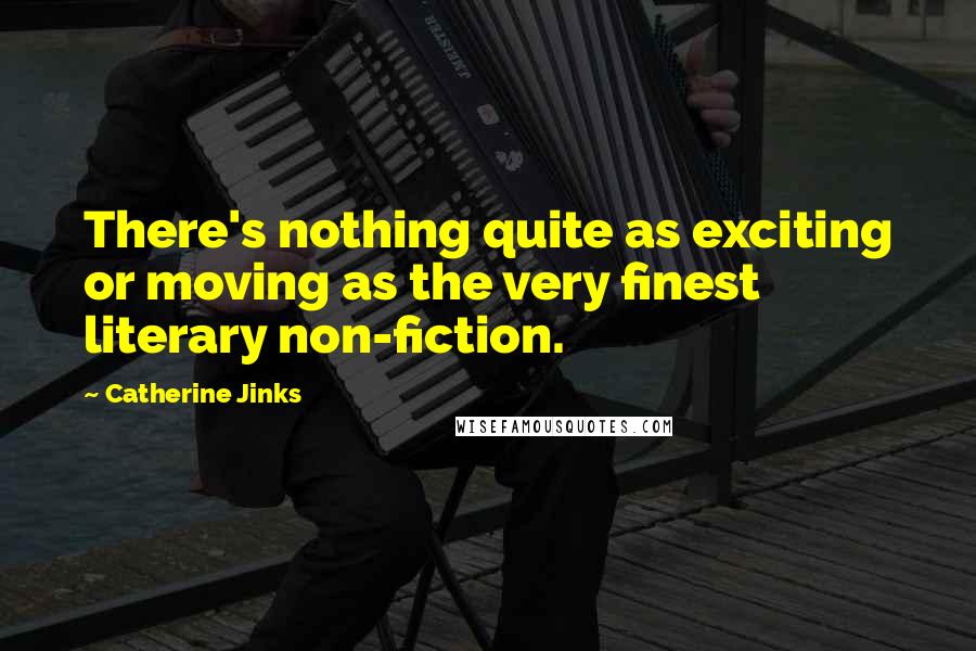 Catherine Jinks Quotes: There's nothing quite as exciting or moving as the very finest literary non-fiction.