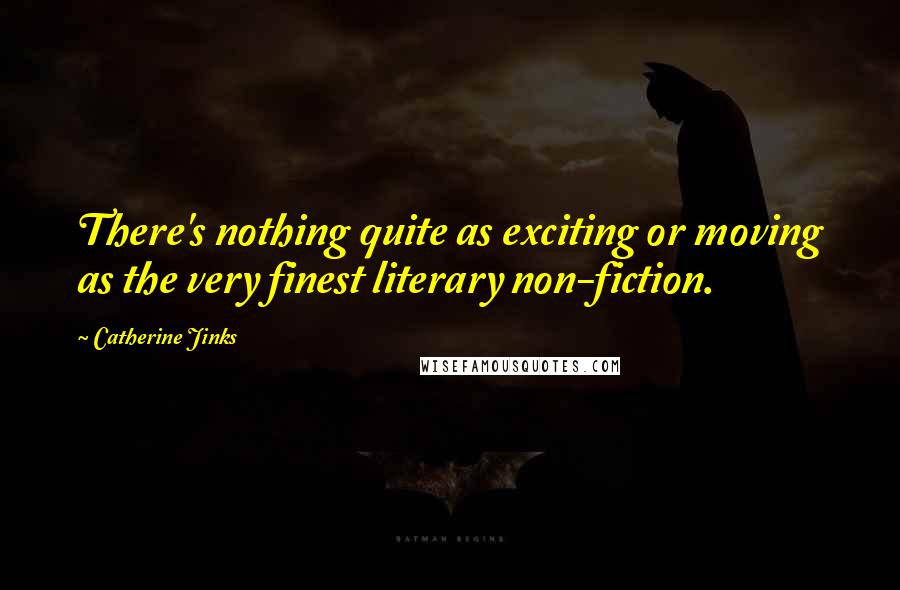 Catherine Jinks Quotes: There's nothing quite as exciting or moving as the very finest literary non-fiction.