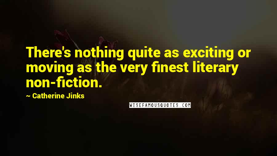 Catherine Jinks Quotes: There's nothing quite as exciting or moving as the very finest literary non-fiction.