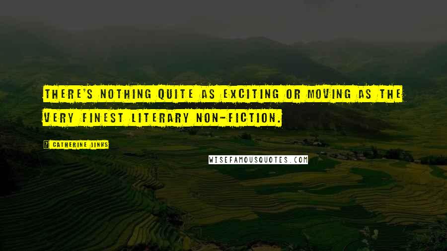 Catherine Jinks Quotes: There's nothing quite as exciting or moving as the very finest literary non-fiction.