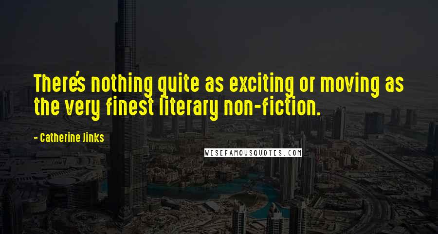 Catherine Jinks Quotes: There's nothing quite as exciting or moving as the very finest literary non-fiction.