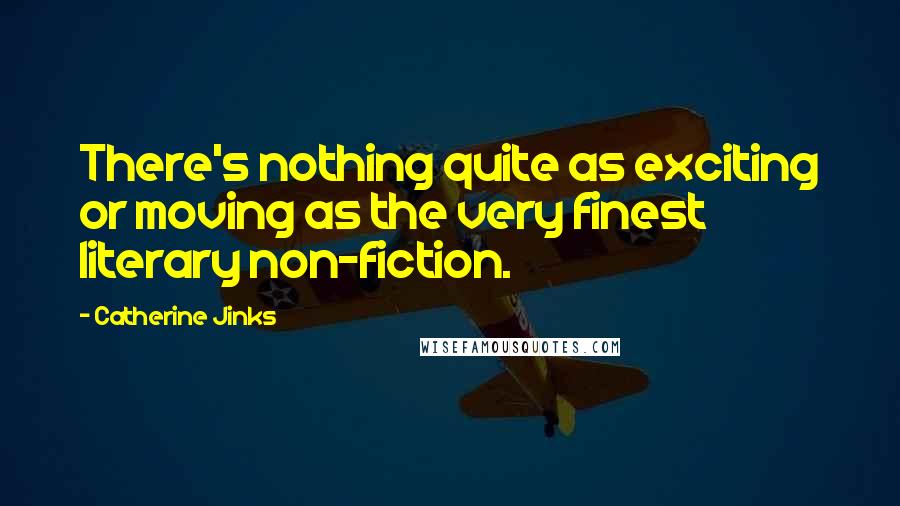 Catherine Jinks Quotes: There's nothing quite as exciting or moving as the very finest literary non-fiction.