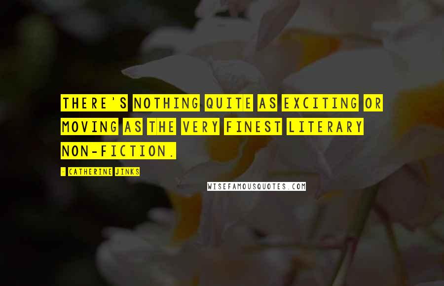 Catherine Jinks Quotes: There's nothing quite as exciting or moving as the very finest literary non-fiction.