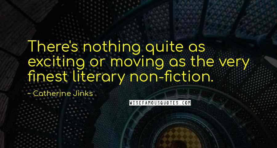 Catherine Jinks Quotes: There's nothing quite as exciting or moving as the very finest literary non-fiction.