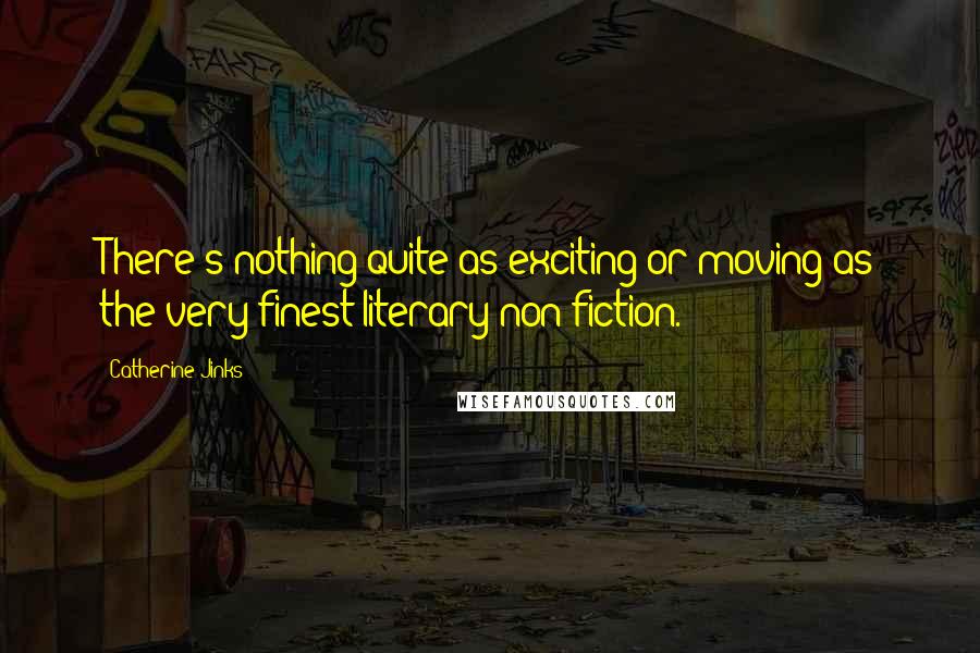 Catherine Jinks Quotes: There's nothing quite as exciting or moving as the very finest literary non-fiction.