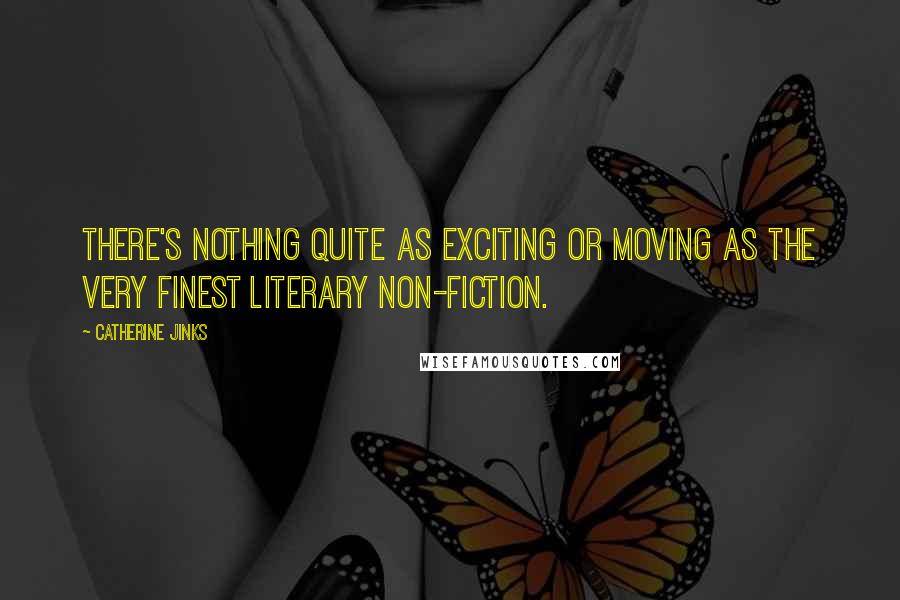 Catherine Jinks Quotes: There's nothing quite as exciting or moving as the very finest literary non-fiction.