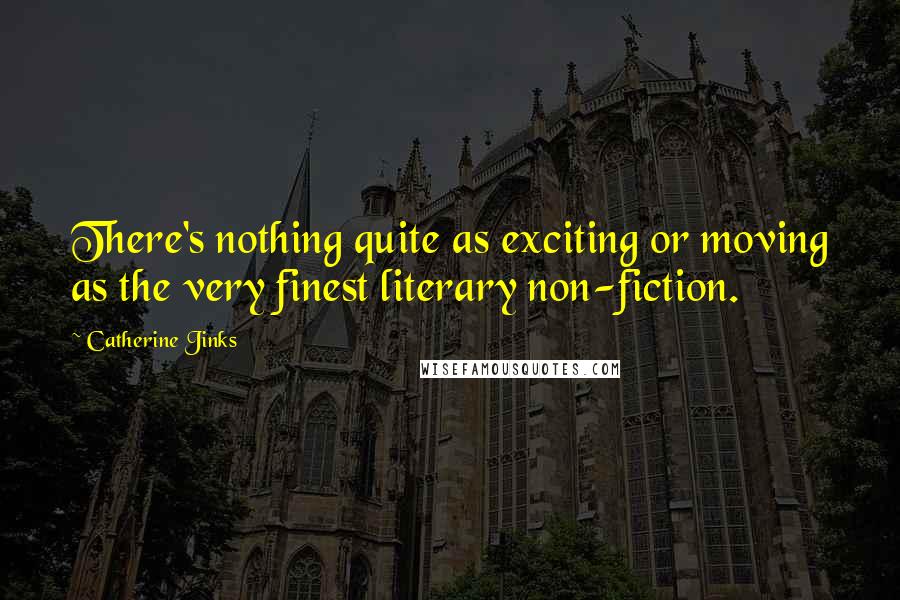 Catherine Jinks Quotes: There's nothing quite as exciting or moving as the very finest literary non-fiction.