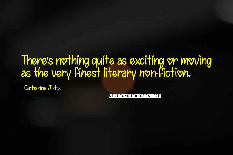 Catherine Jinks Quotes: There's nothing quite as exciting or moving as the very finest literary non-fiction.