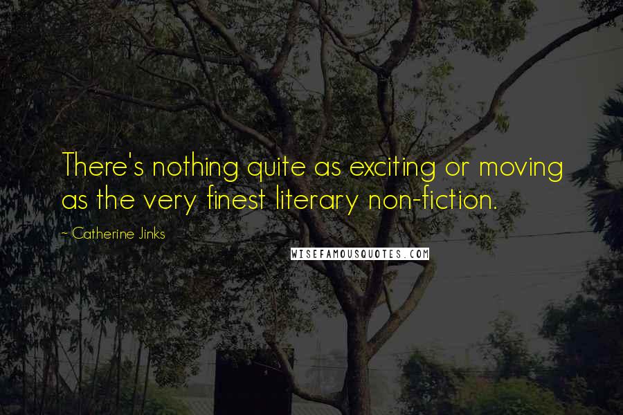 Catherine Jinks Quotes: There's nothing quite as exciting or moving as the very finest literary non-fiction.