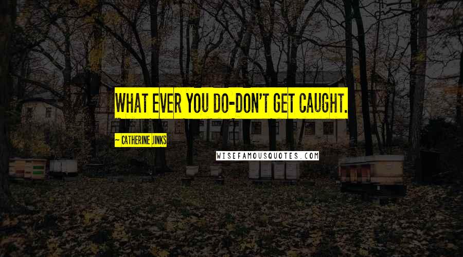 Catherine Jinks Quotes: What ever you do-Don't get caught.